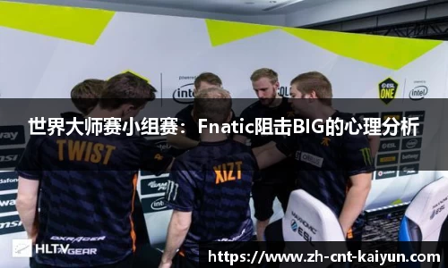 世界大师赛小组赛：Fnatic阻击BIG的心理分析