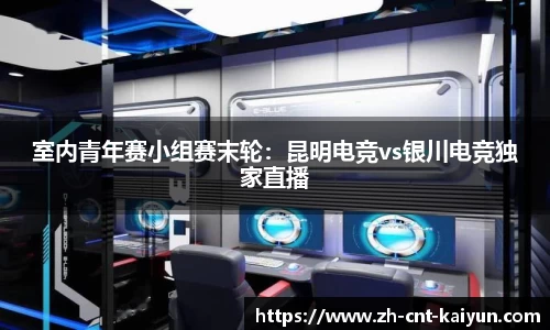 室内青年赛小组赛末轮：昆明电竞vs银川电竞独家直播